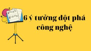 6 ý tưởng đột phá công nghệ